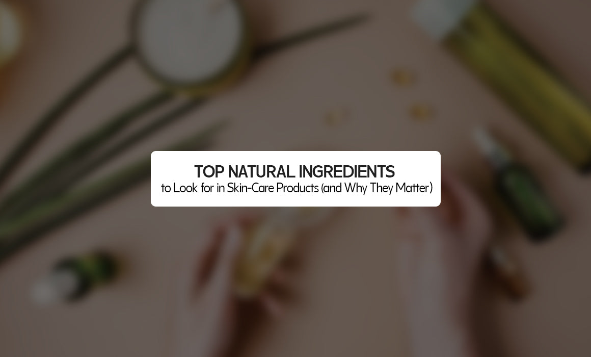 Top Natural Ingredients to Look for in Skin-Care Products (and Why They Matter)