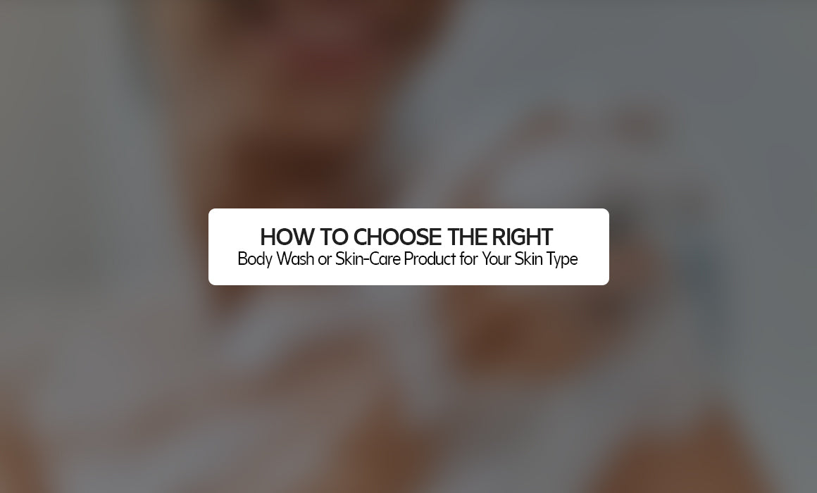 How to Choose the Right Body Wash or Skin-Care Product for Your Skin Type