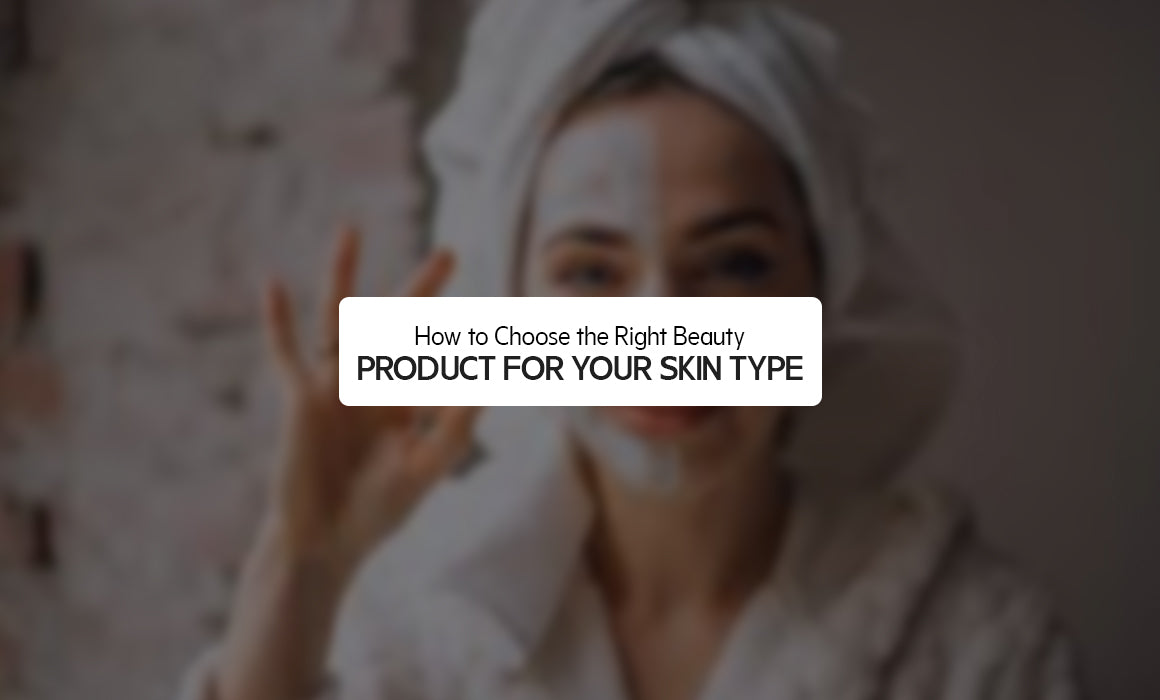 How to Choose the Right Beauty Product for Your Skin Type