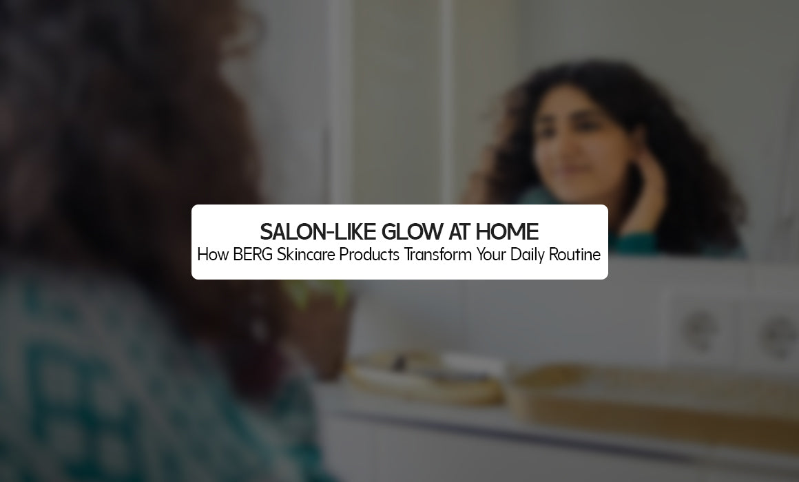 Salon-Like Glow at Home: How BERG Skincare Products Transform Your Daily Routine