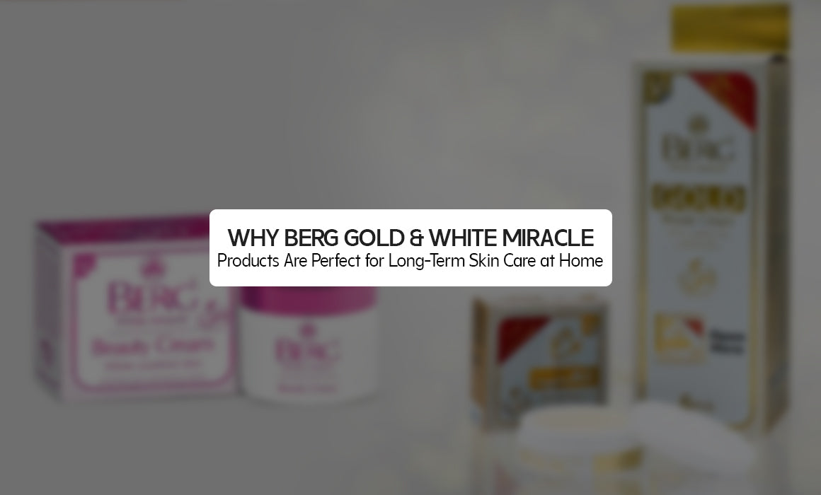 Why BERG Gold & White Miracle Products Are Perfect for Long-Term Skin Care at Home