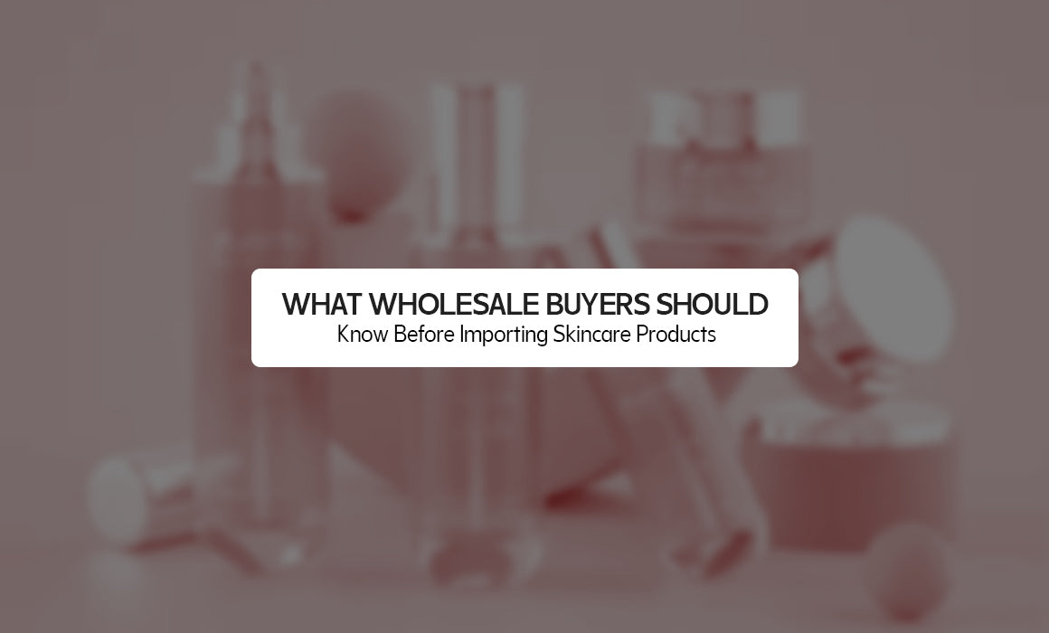 What Wholesale Buyers Should Know Before Importing Skincare Products